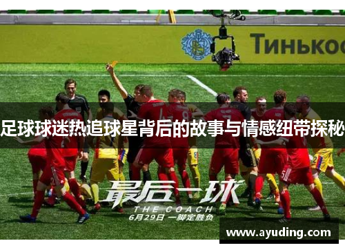 足球球迷热追球星背后的故事与情感纽带探秘