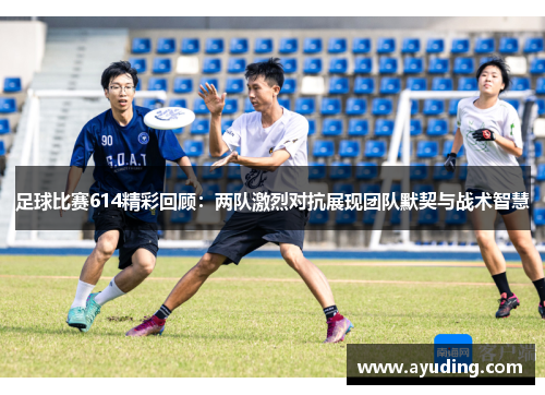 足球比赛614精彩回顾：两队激烈对抗展现团队默契与战术智慧