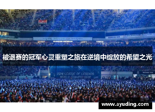 被退赛的冠军心灵重塑之旅在逆境中绽放的希望之光