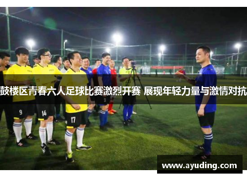 鼓楼区青春六人足球比赛激烈开赛 展现年轻力量与激情对抗